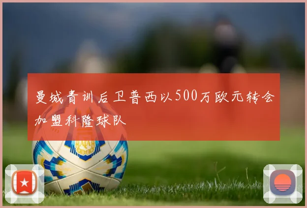 曼城青训后卫普西以500万欧元转会加盟科隆球队