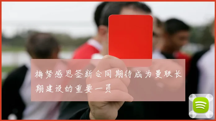 梅努感恩签新合同期待成为曼联长期建设的重要一员