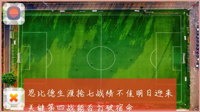 恩比德生涯抢七战绩不佳明日迎来关键第四战能否打破宿命