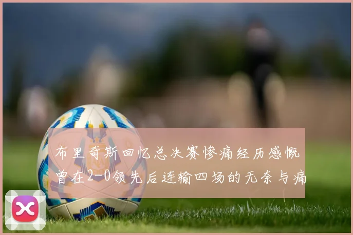 布里奇斯回忆总决赛惨痛经历感慨曾在2-0领先后连输四场的无奈与痛苦