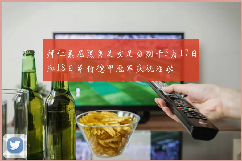 拜仁慕尼黑男足女足分别于5月17日和18日举行德甲冠军庆祝活动