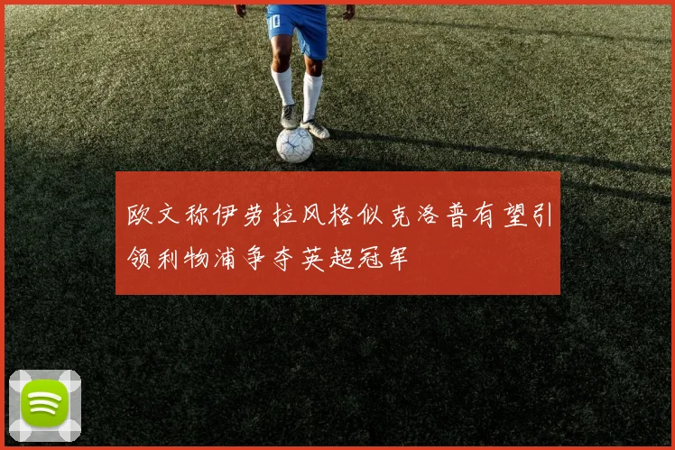 欧文称伊劳拉风格似克洛普有望引领利物浦争夺英超冠军