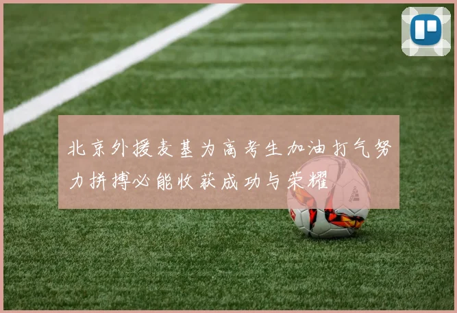 北京外援麦基为高考生加油打气努力拼搏必能收获成功与荣耀