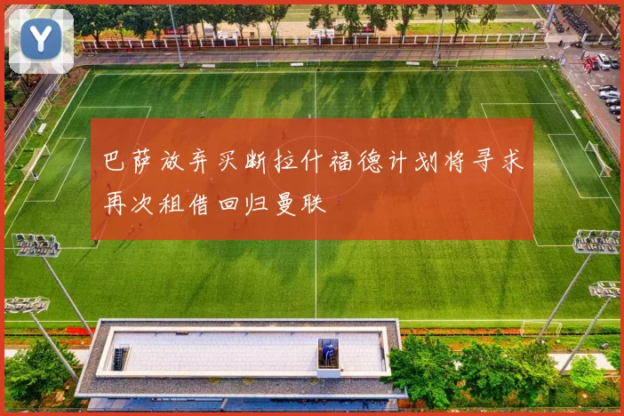 巴萨放弃买断拉什福德计划将寻求再次租借回归曼联