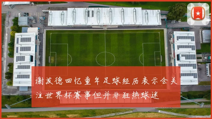谢泼德回忆童年足球经历表示会关注世界杯赛事但并非狂热球迷
