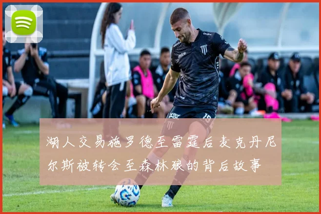 湖人交易施罗德至雷霆后麦克丹尼尔斯被转会至森林狼的背后故事