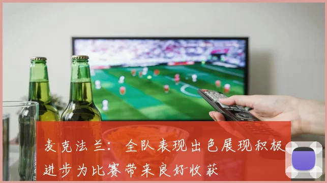 麦克法兰：全队表现出色展现积极进步为比赛带来良好收获