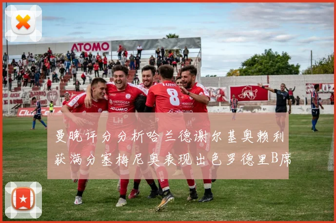曼晚评分分析哈兰德谢尔基奥赖利获满分塞梅尼奥表现出色罗德里B席评分7分