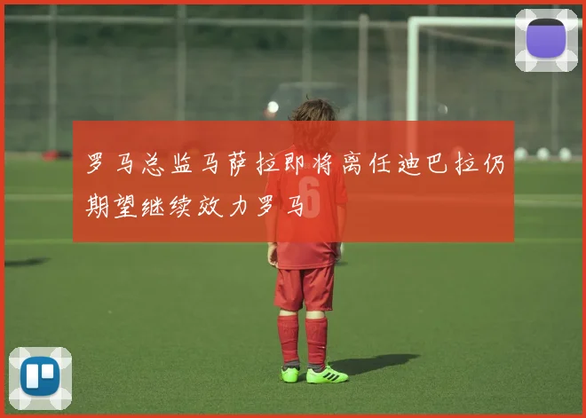 罗马总监马萨拉即将离任迪巴拉仍期望继续效力罗马